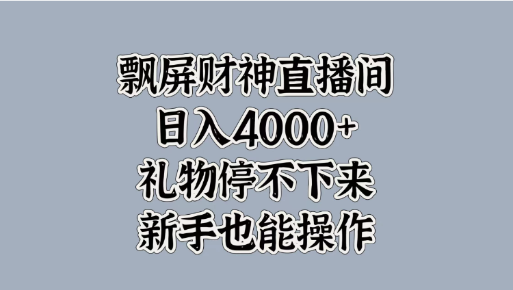 飘屏财神直播间，日入4000+，礼物停不下来，新手也能操作-轻创副业圈