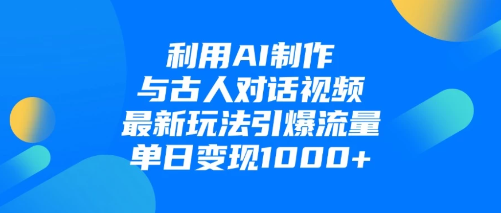 利用AI制作与古人对话的视频，最新玩法引爆流量，单日变现1000+-轻创副业圈