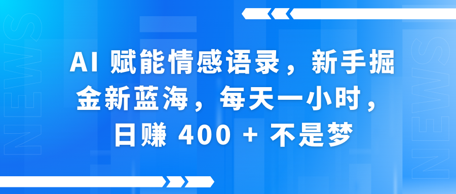 AI 赋能情感语录，新手掘金新蓝海，每天一小时，日赚 400 + 不是梦-轻创副业圈