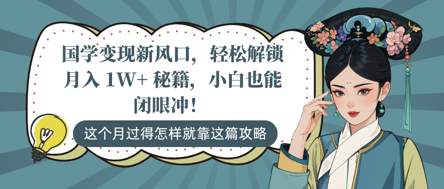 国学变现新风口，轻松解锁月入 1W+ 秘籍，小白也能闭眼冲！-轻创副业圈