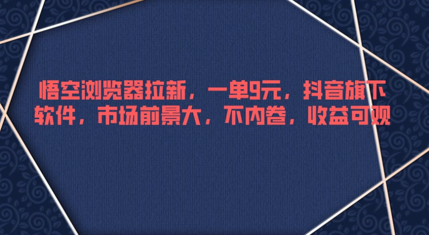 悟空浏览器拉新，一单9元，抖音旗下软件，市场前景大，不内卷，收益可观-轻创副业圈