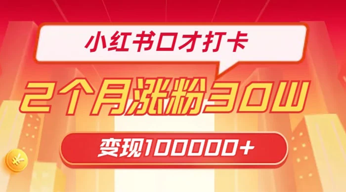 小红书口才打卡，2 个月涨粉 30 万，变现 10 万的项目-轻创副业圈