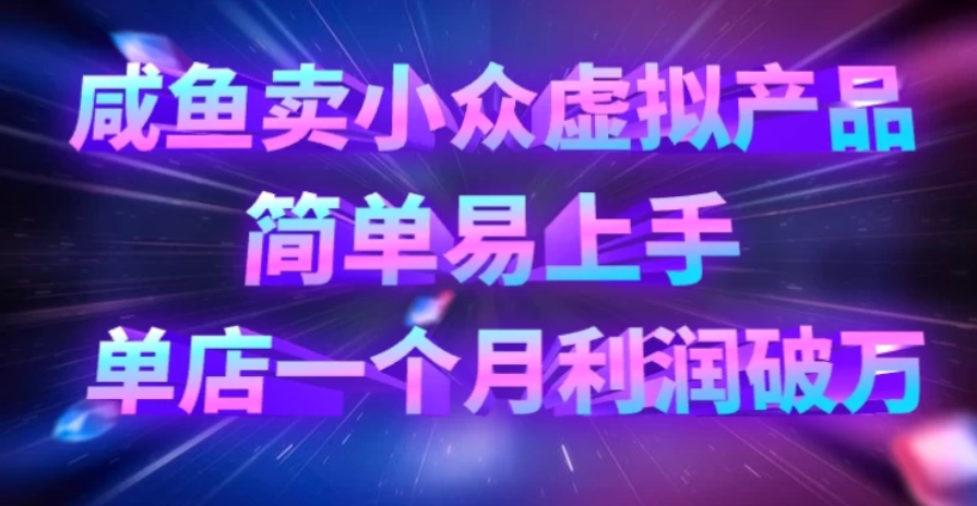 咸鱼卖小众虚拟产品，简单易上手，单店一个月利润破万-轻创副业圈
