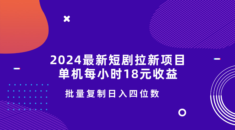 2024最新短剧拉新项目，单机每小时18元收益，操作简单无限制，批量复制日入四位数-轻创副业圈