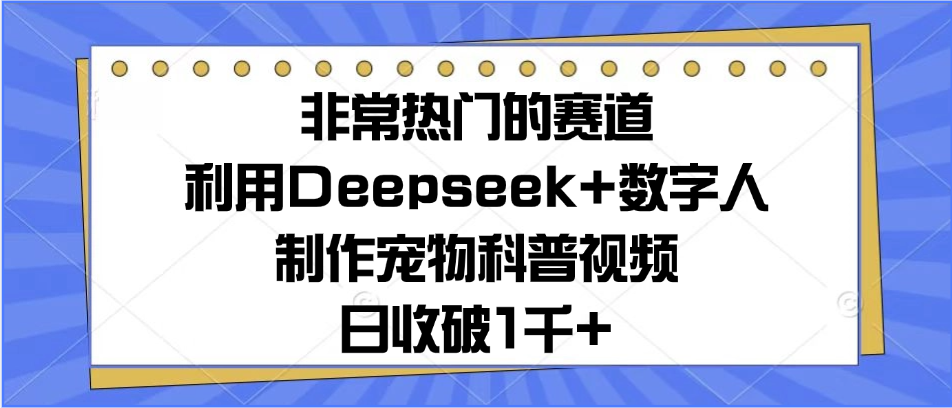非常热门的赛道，利用Deepseek+数字人制作宠物科普视频，日收破1千+-轻创副业圈