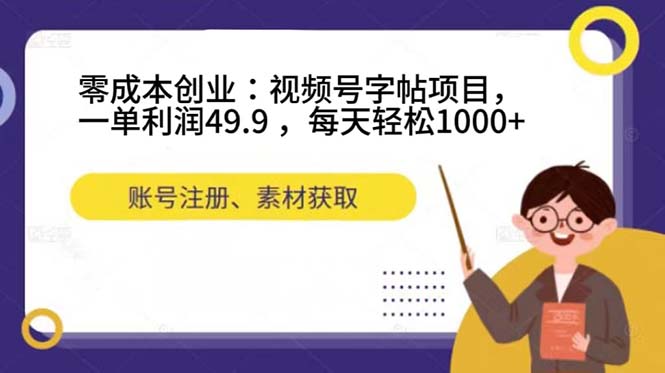 零成本创业：视频号字帖项目，一单利润49.9 ，每天轻松1000+-轻创副业圈