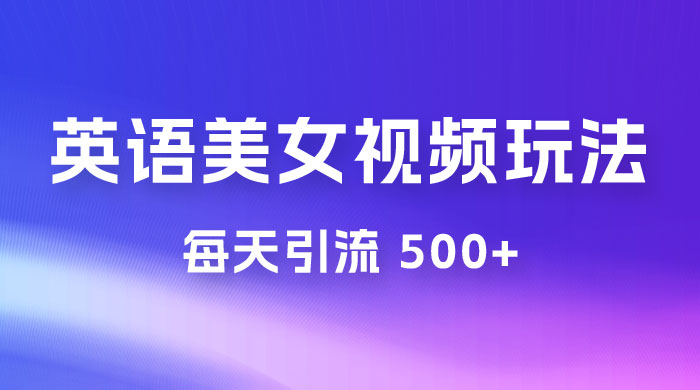 尤物计划学英语美女视频玩法拆解，每天引流 500+-轻创副业圈