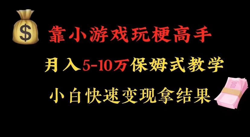 靠小游戏玩梗高手月入 5-10 暴力变现快速拿结果-轻创副业圈