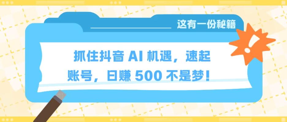 抓住抖音 AI 机遇，速起账号，日赚 500 不是梦！-轻创副业圈