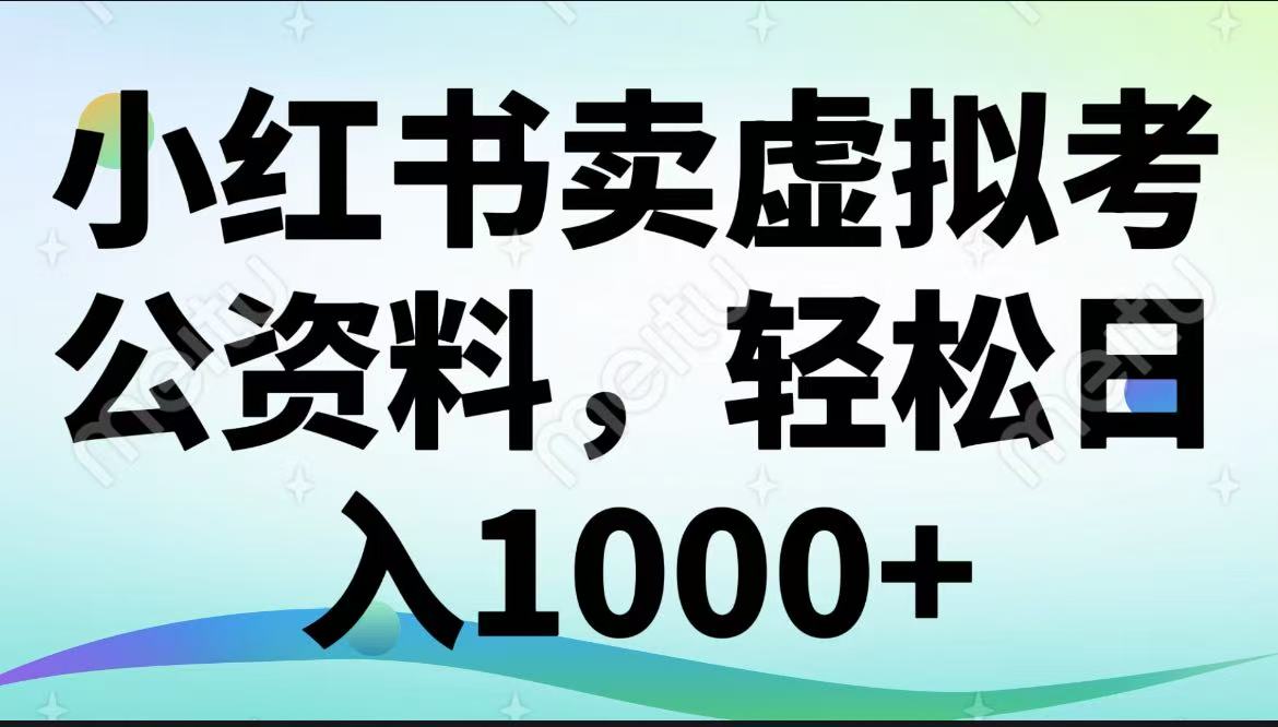 小红书卖虚拟考公资料，轻松日入1000+-轻创副业圈