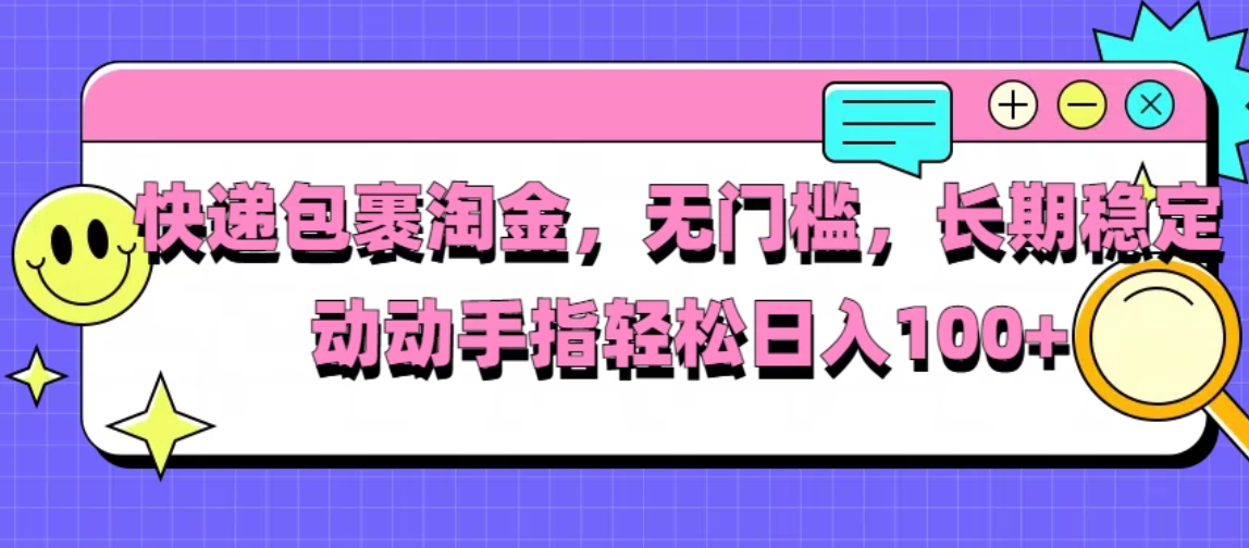 快递包裹淘金，无门槛，长期稳定，动动手指轻松日入100+-轻创副业圈