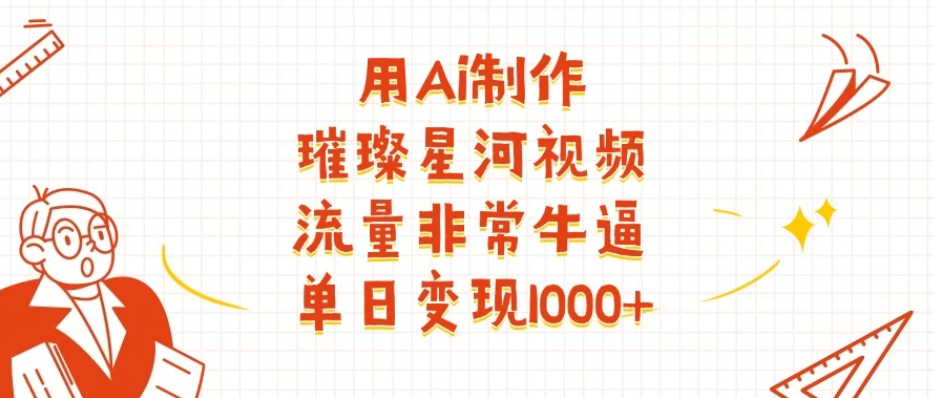 用Ai制作璀璨星河视频，流量非常牛逼，单日变现1000+-轻创副业圈