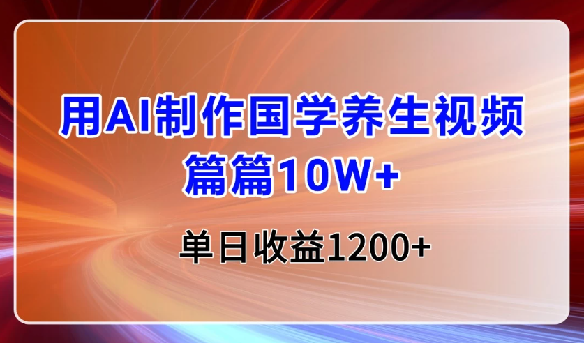 用AI制作国学养生类视频，篇篇10W+，单日收益1200+-轻创副业圈