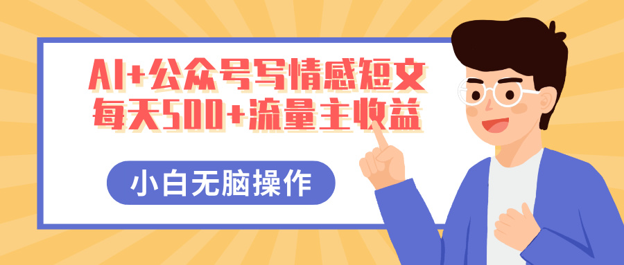 AI+公众号写情感短文，每天500+流量主收益，多号矩阵无脑操作，小白轻松上手，保姆级教程-轻创副业圈