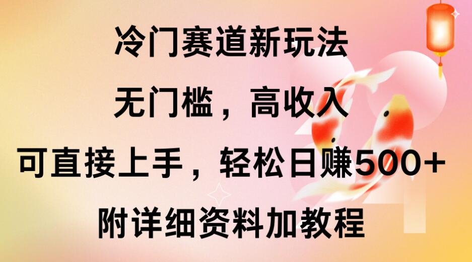 冷门赛道新玩法，无门槛，高收入，可直接上手，轻松日赚500+，附详细资料加教程-轻创副业圈