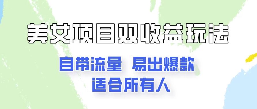 美女项目双收益玩法，自带流量，易出爆款，新手一看就会的教程！-轻创副业圈