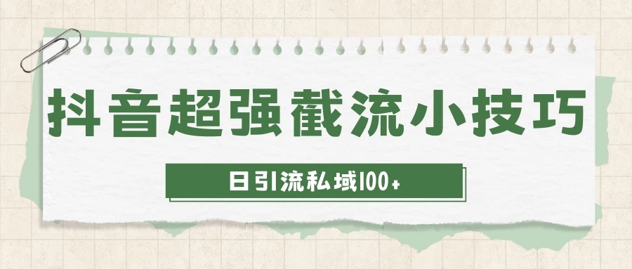 抖音快速截流获取别人的爆款流量，一招教你搞定日引流私域100+-轻创副业圈