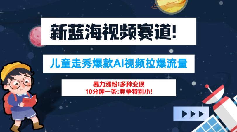 新蓝海赛道，童装走秀爆款Ai视频，10分钟一条 竞争小 变现机会超多！小白轻松上手-轻创副业圈