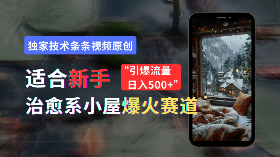 适合新手的治愈系小屋爆火赛道，小白快速上手，独家技术条条视频原创，引爆流量，日入500+-轻创副业圈
