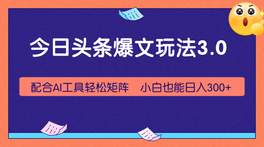 今日头条爆文玩法3.0，利用AI轻松批量，小白也能日入300+-轻创副业圈