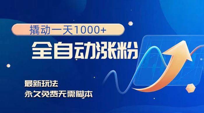 全自动涨粉，撬动一天 1000+，最新玩法，无需脚本-轻创副业圈