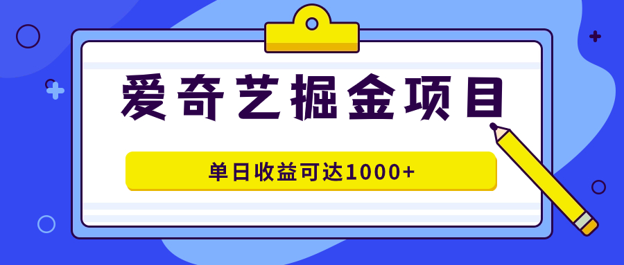 外面收费1980的爱奇艺掘金项目，一条作品几分钟完成，可批量操作，单日收益可达1000+-轻创副业圈