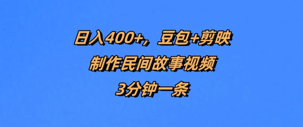 日入400+，豆包+剪映制作民间故事视频，3分钟一条-轻创副业圈