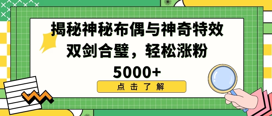 揭秘神秘布偶与神奇特效双剑合璧，轻松涨粉5000+-轻创副业圈
