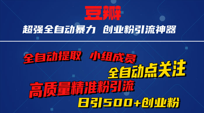 无脑豆瓣全自动引流神器，自动提取小组成员、自动关注、自动引流，日引 500+ 创业粉-轻创副业圈