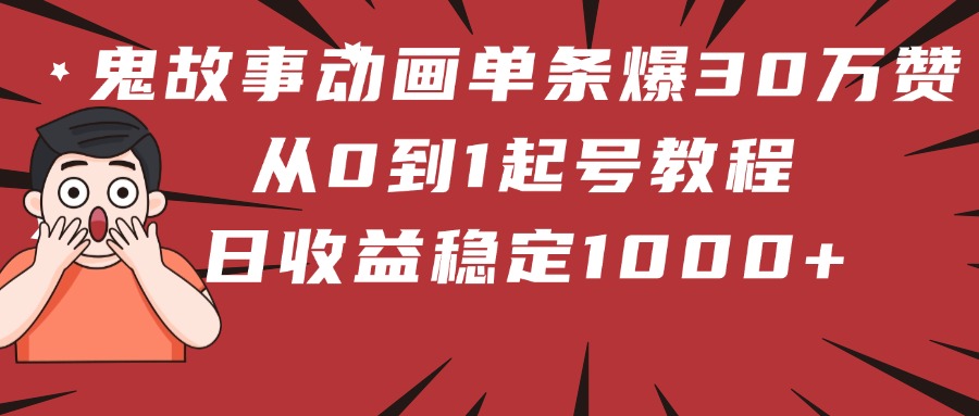 鬼故事动画单条爆30万赞！从0到1起号教程 日收益稳定1000+-轻创副业圈