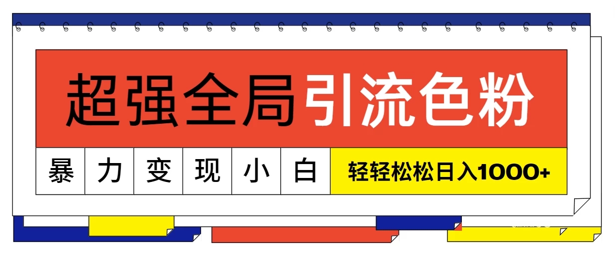 超强全局引流色粉，暴力变现，多种方式小白也能轻松日入1000+-轻创副业圈