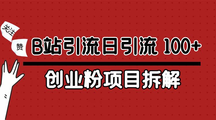 B 站引流日引流 100+ 创业粉项目拆解超简单 2 分钟上手-轻创副业圈
