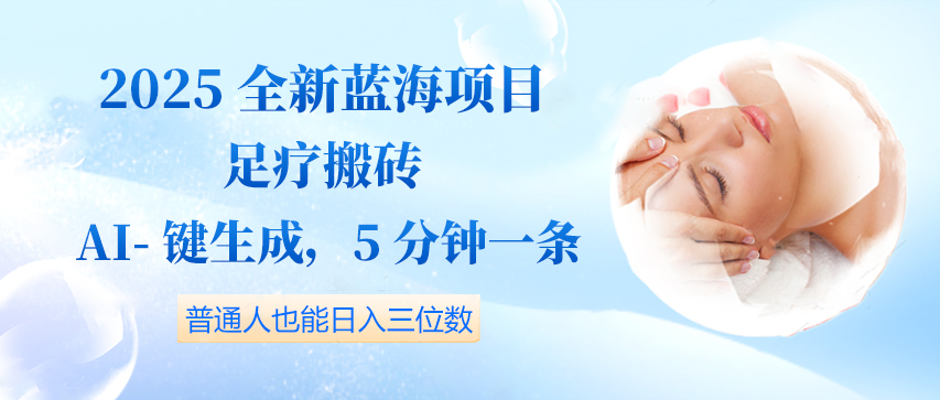 2025全新蓝海项目足疗搬砖，AI一键生成，5分钟一条，普通人也能日入三位数-轻创副业圈