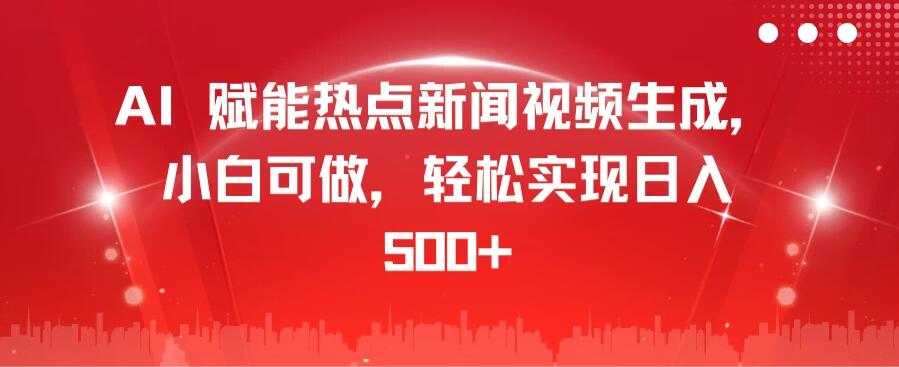 AI 赋能热点新闻视频生成，小白可做，轻松实现日入 500+-轻创副业圈