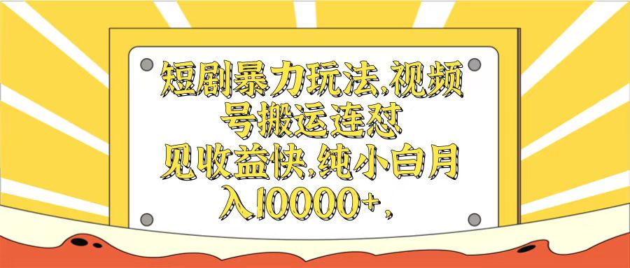 短剧暴力玩法，视频号搬运连怼见收益快，纯小白月入10000+-轻创副业圈