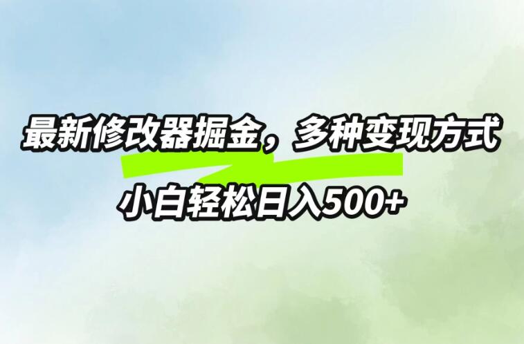 最新修改器掘金，多重变现方式，小白轻松日入500+-轻创副业圈