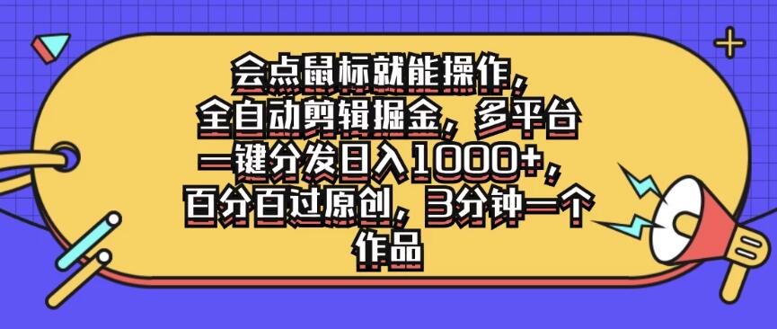 会点鼠标就能操作，全自动剪辑掘金，多平台一键分发日入1000+，百分百过原创，3分钟一个作品-轻创副业圈
