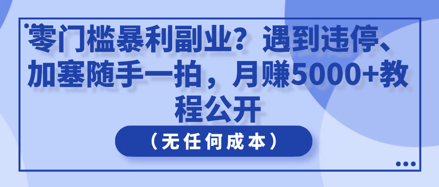 零门槛暴利副业？遇到违停、加塞随手一拍，月赚5000+教程公开（无任何成本）-轻创副业圈