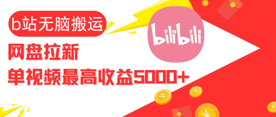 视频无脑搬运B站网盘拉新，单视频最高收益5000+-轻创副业圈