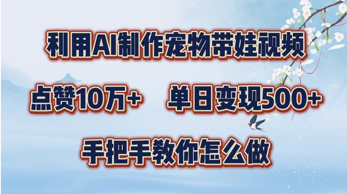 利用AI制作宠物带娃视频，轻松涨粉，点赞10万+，单日变现三位数，手把手教你怎么做-轻创副业圈