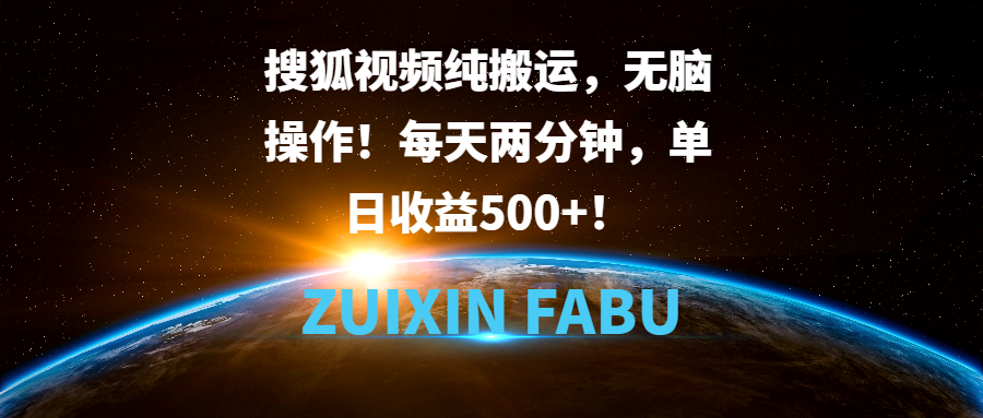 搜狐视频纯搬运，无脑操作！每天两分钟，单日收益500+！-轻创副业圈