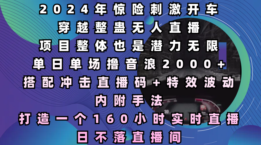 2024年惊险刺激开车穿越整蛊无人直播，项目整体也是潜力无限，单日单场撸音浪2000+，打造一个160小时实时直播日不落直播间-轻创副业圈