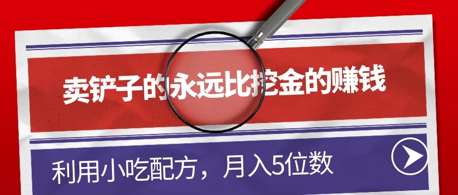卖铲子的永远比挖金的赚钱，利用小吃配方，月入5位数-轻创副业圈