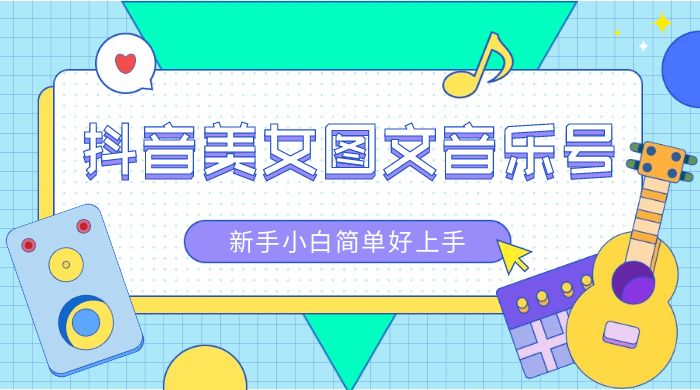 2023 抖音美女图文音乐号升级玩法，新手小白简单好上手，轻松日入 500+-轻创副业圈