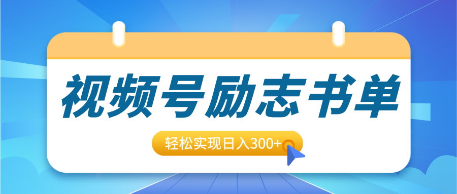 视频号励志书单号升级玩法，适合0基础小白操作，轻松实现日入300+-轻创副业圈
