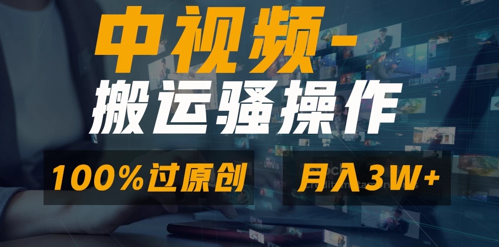 中视频搬运骚操作，双重去重100%原创视频，一键分发多平台变现，新手小白无脑操作，轻松日入1000+-轻创副业圈