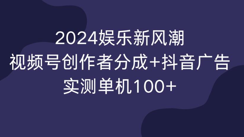 2024娱乐新风潮，视频号创作者分成+抖音广告，实测单机100+-轻创副业圈