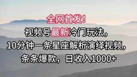 全网首发！视频号最新冷门玩法，10分钟一条星座解析演绎视频，条条爆款，日收入1000+-轻创副业圈
