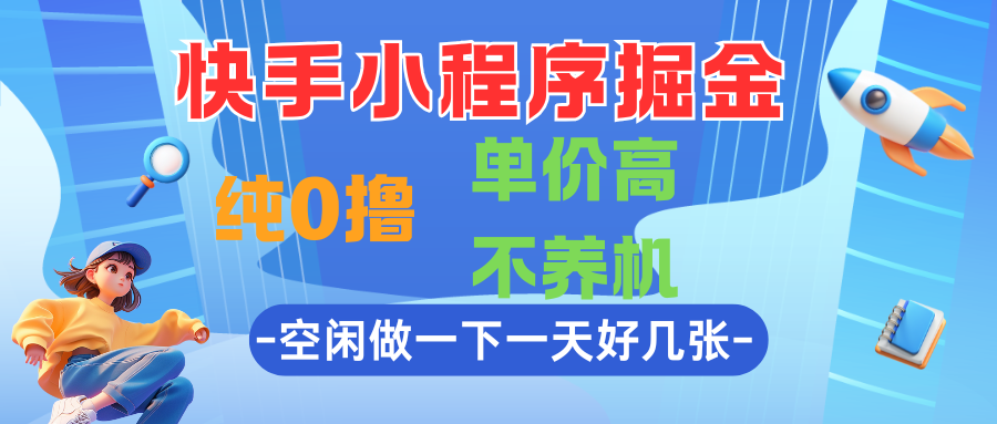 快手小程序掘金，纯0撸，单价高不养机，利用空闲时间做一做，一天好几张-轻创副业圈