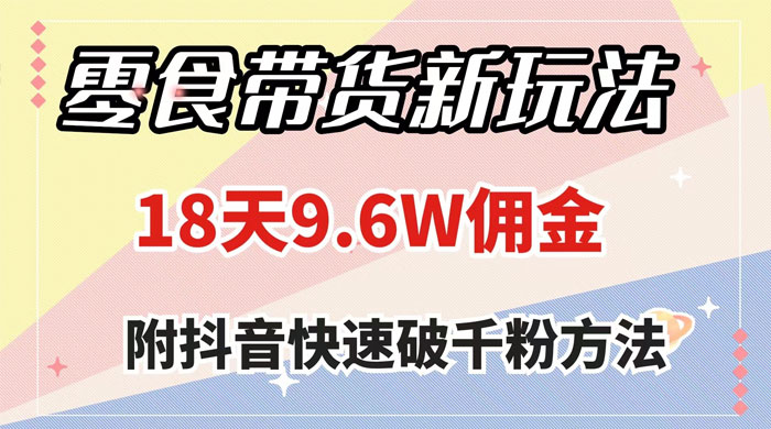 零食带货新玩法，18 天 9.6w 佣金，几分钟一个作品（附快速破千粉方法）-轻创副业圈